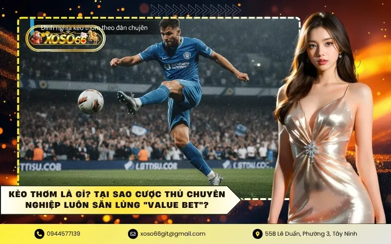 Kèo thơm là gì Tại sao cược thủ chuyên nghiệp luôn săn lùng Value Bet